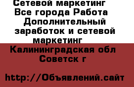 Сетевой маркетинг. - Все города Работа » Дополнительный заработок и сетевой маркетинг   . Калининградская обл.,Советск г.